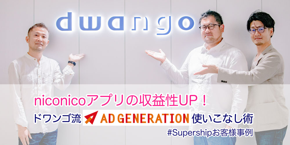 niconicoアプリの収益性UP！ドワンゴ流Ad Generationの使いこなし術 #Supershipお客様事例