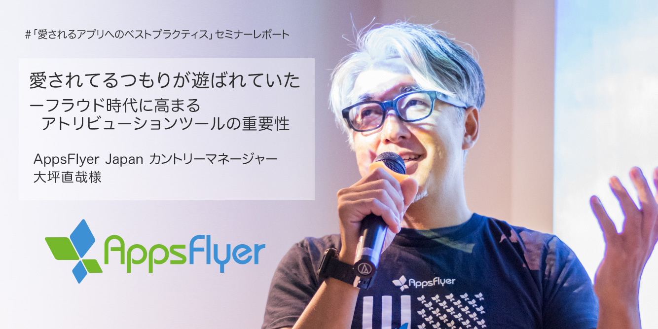 愛されてるつもりが遊ばれていたーフラウド時代に高まるアトリビューションツールの重要性 #愛されるアプリへのベストプラクティス