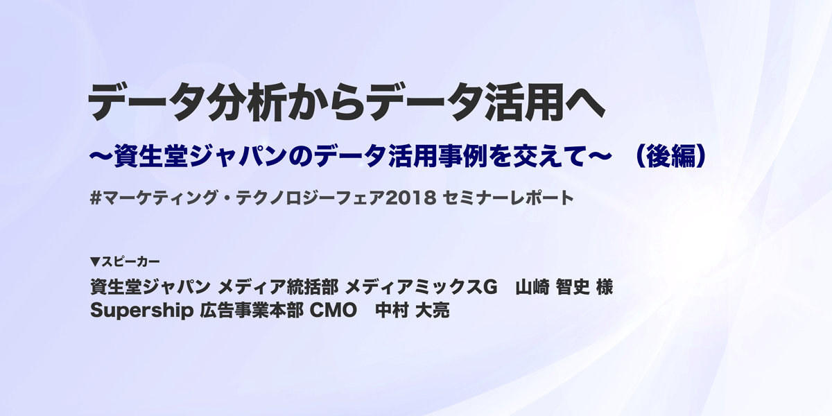 データ分析からデータ活用へ ～資生堂ジャパンのデータ活用事例を交えて～ （後編）